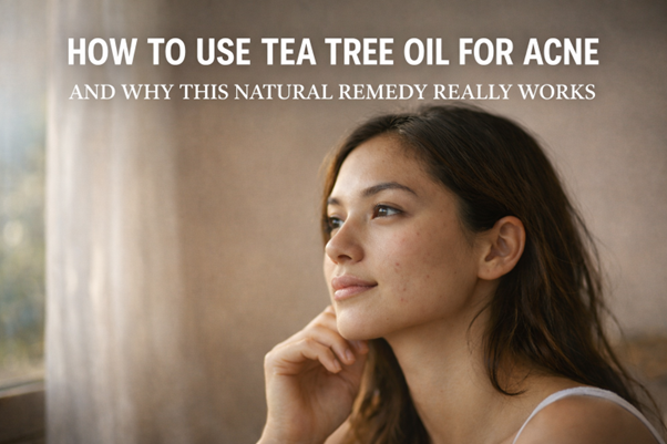 HOW TO USE TEA TREE OIL FOR ACNE AND WHY THIS NATURAL REMEDY REALLY WO ...